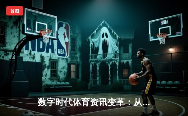 数字时代体育资讯变革：从信息传递到沉浸式体验