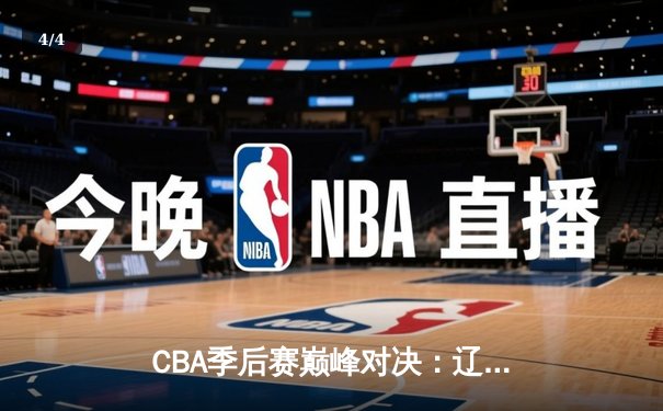 CBA季后赛巅峰对决：辽宁本钢加时险胜广东宏远，赵继伟砍30分准三双 - 4