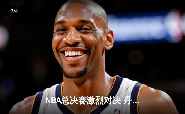 NBA总决赛激烈对决 丹佛掘金主场力克波士顿凯尔特人 - 3