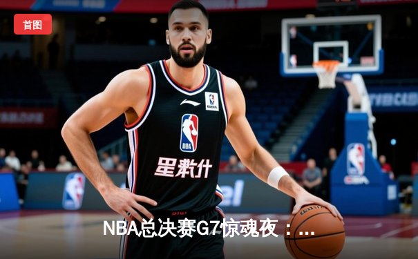 NBA总决赛G7惊魂夜：凯尔特人逆转勇士夺第18冠，塔图姆荣膺FMVP