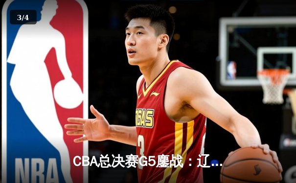 CBA总决赛G5鏖战：辽宁男篮加时险胜广东 豪取三连冠伟业 - 3