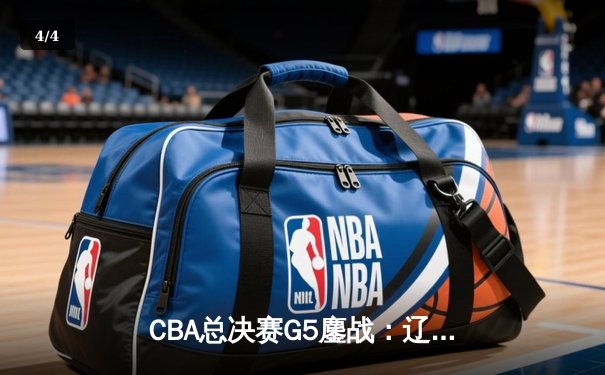 CBA总决赛G5鏖战：辽宁男篮加时险胜广东 豪取三连冠伟业 - 4