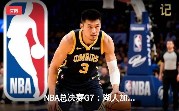 NBA总决赛G7：湖人加时险胜凯尔特人，詹姆斯狂砍三双率队夺冠