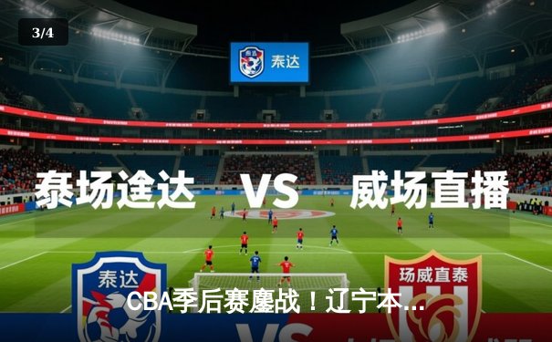 CBA季后赛鏖战！辽宁本钢加时险胜广东宏远，赵继伟33分导演逆转好戏 - 3