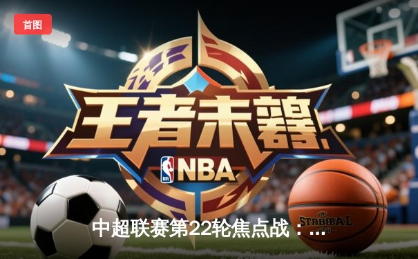 中超联赛第22轮焦点战：上海海港3-1力克山东泰山，武磊梅开二度助队登顶积分榜