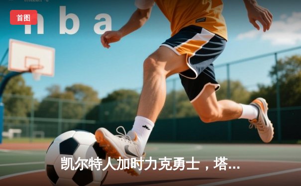 凯尔特人加时力克勇士，塔图姆44分闪耀天王山