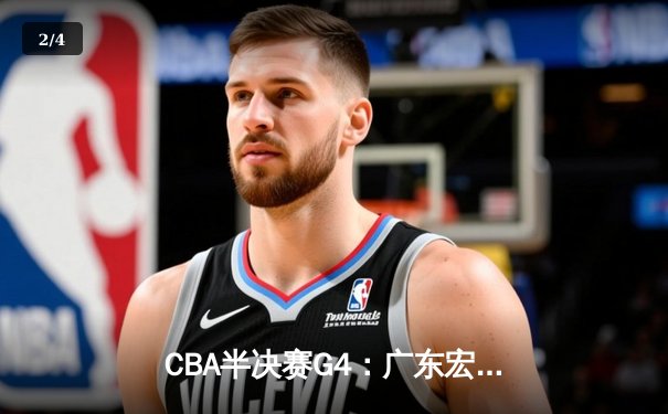 CBA半决赛G4：广东宏远加时苦战险胜辽宁，周琦30+15主宰内线 - 2