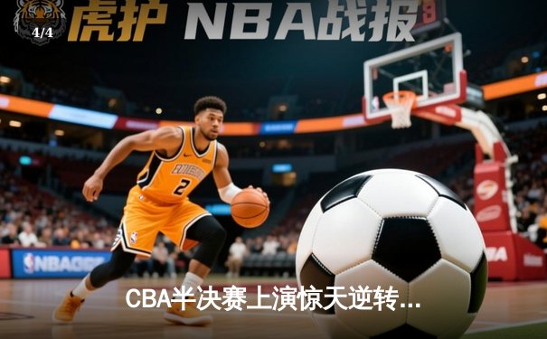 CBA半决赛上演惊天逆转 广东东莞大益加时险胜辽宁本钢 - 4