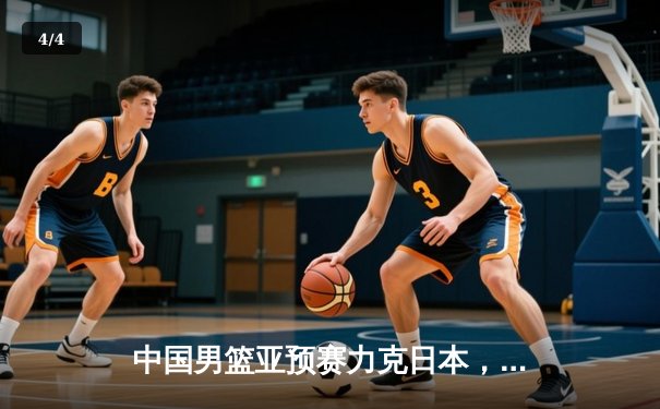 中国男篮亚预赛力克日本，周琦独揽28分率队获关键胜利 - 4