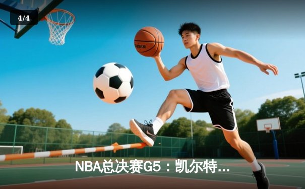 NBA总决赛G5：凯尔特人主场力克独行侠，塔图姆31+11率队夺赛点 - 4