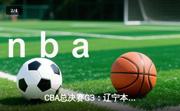 CBA总决赛G3：辽宁本钢加时逆转广东宏远 郭艾伦狂砍45分创生涯纪录 - 2